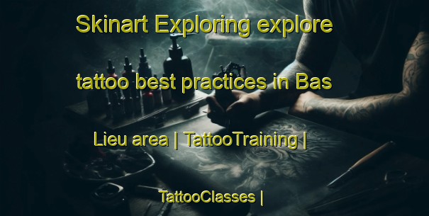 Skinart Exploring explore tattoo best practices in Bas Lieu area | TattooTraining | TattooClasses | SkinartTraining-France